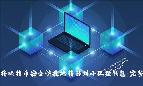 如何将比特币安全快捷地转移到小狐狸钱包：完整指南