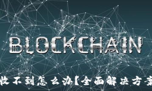   
TP钱包合约地址收不到怎么办？全面解决方案与常见问题解析