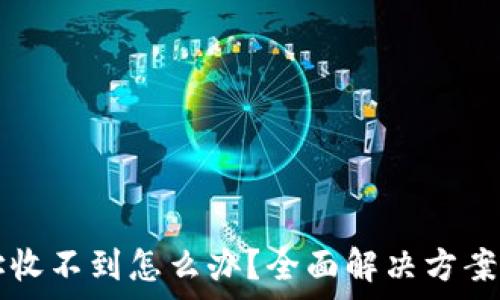  
TP钱包合约地址收不到怎么办？全面解决方案与常见问题解析