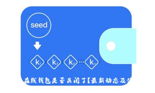 比特币在线钱包是否关闭了？最新动态及使用指南