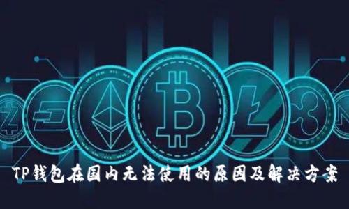 TP钱包在国内无法使用的原因及解决方案