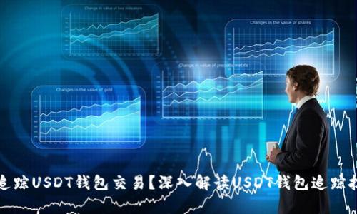 如何有效追踪USDT钱包交易?深入解读USDT钱包追踪技术和工具