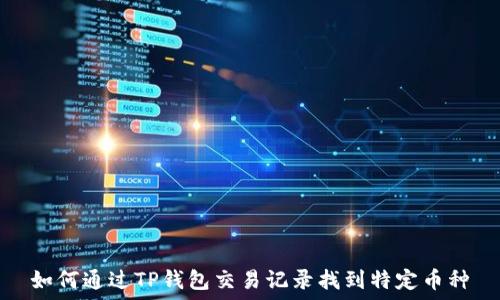   
如何通过TP钱包交易记录找到特定币种