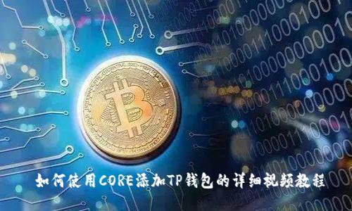 如何使用CORE添加TP钱包的详细视频教程