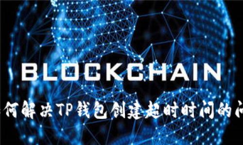 : 如何解决TP钱包创建超时时间的问题?