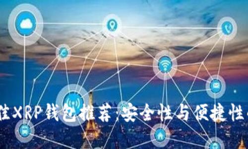 2023年最佳XRP钱包推荐：安全性与便捷性的完美结合