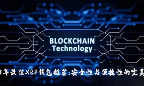 2023年最佳XRP钱包推荐：安全性与便捷性的完美结合
