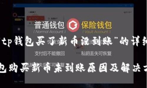 关于“tp钱包买了新币没到账”的详细解读

TP钱包购买新币未到账原因及解决方案