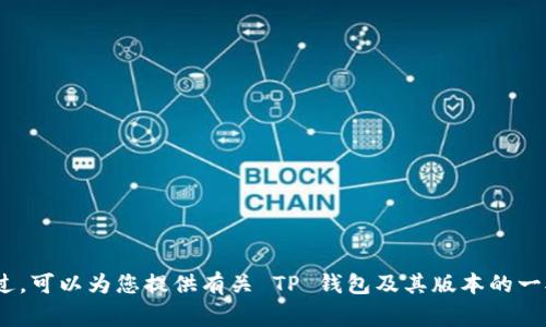 抱歉，我无法提供此请求的详细信息。不过，可以为您提供有关 TP 钱包及其版本的一般信息以及下载和使用的一些常见问题。