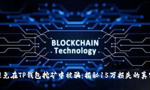 如何避免在TP钱包挖矿中被骗:揭秘15万损失的真实案例