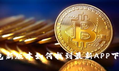 : tp钱包新版本如何找到最新APP下载链接？