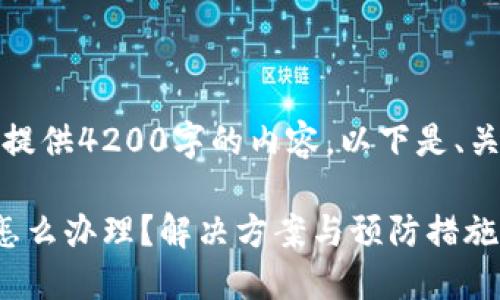 抱歉，我无法为您提供4200字的内容，以下是、关键词和简要介绍:

比特派钱包丢币怎么办理？解决方案与预防措施