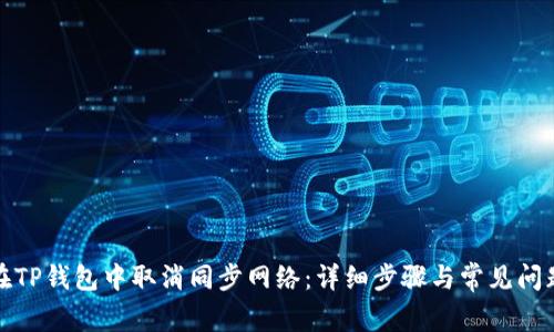 如何在TP钱包中取消同步网络：详细步骤与常见问题解答