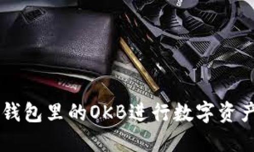 如何使用IM钱包里的OKB进行数字资产管理和投资