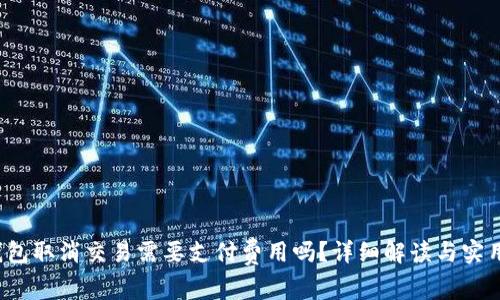  tp钱包取消交易需要支付费用吗？详细解读与实用指南