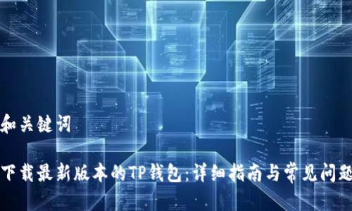 思考和关键词
如何下载最新版本的TP钱包:详细指南与常见问题解答