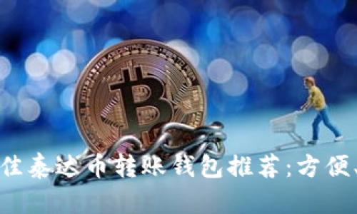2023年最佳泰达币转账钱包推荐：方便、安全、快捷