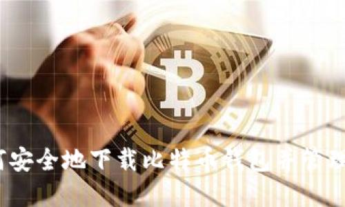 全面指南:如何安全地下载比特币钱包并管理你的数字资产