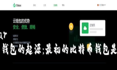 bar/bar
比特币钱包的起源：最初的比特币钱包是什么币