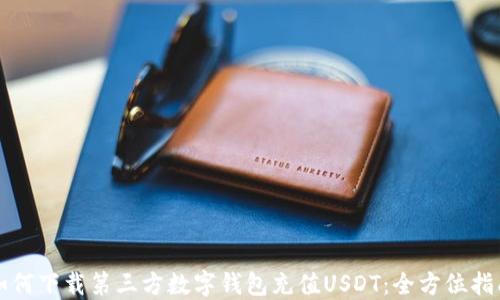 如何下载第三方数字钱包充值USDT:全方位指南