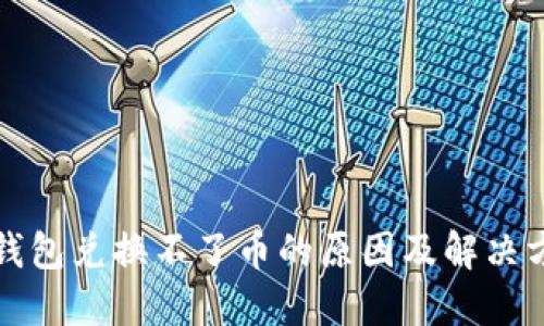TP钱包兑换不了币的原因及解决方法