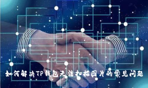 如何解决TP钱包无法扫描图片的常见问题