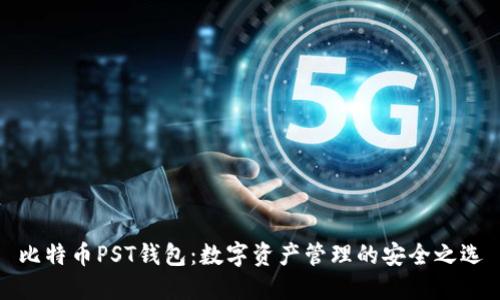 比特币PST钱包:数字资产管理的安全之选