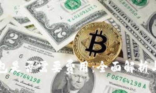 以太坊钱包是否需要费用：全面解析与投资指南