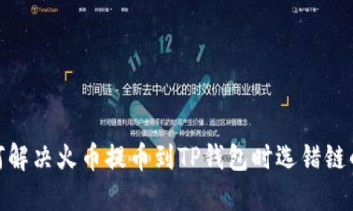 : 如何解决火币提币到TP钱包时选错链的问题