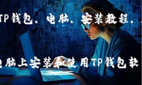 如何在电脑上安装和使用TP钱包软件
关键词:TP钱包, 电脑, 安装教程, 加密货币
如何在电脑上安装和使用TP钱包软件