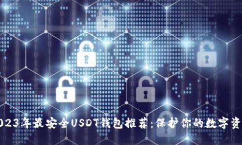 2023年最安全USDT钱包推荐:保护你的数字资产