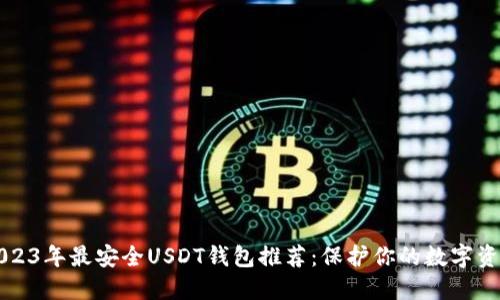 2023年最安全USDT钱包推荐:保护你的数字资产