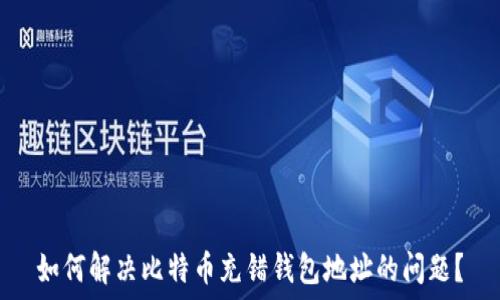 如何解决比特币充错钱包地址的问题?