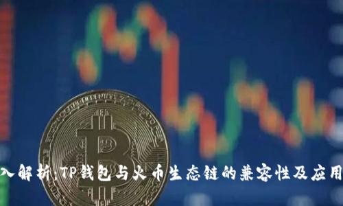 : 深入解析:TP钱包与火币生态链的兼容性及应用前景