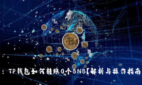 : TP钱包如何转账0个BNB？解析与操作指南