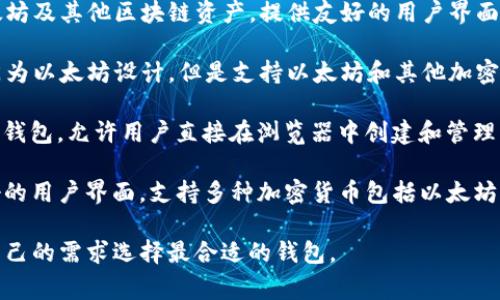 以太坊钱包的名称可以是多种多样的，因为不同的开发者和公司推出了各种各样的钱包来支持以太坊及其代币。以下是一些常见的以太坊钱包名称：

1. **MetaMask**：最流行的以太坊钱包之一，可以作为浏览器扩展程序使用，支持以太坊及其代币的存储、发送和接收。

2. **Trust Wallet**：一个移动端的钱包，支持以太坊及其他区块链资产，提供友好的用户界面和安全性。

3. **Ledger Nano S/X**：硬件钱包，虽然不是专门为以太坊设计，但是支持以太坊和其他加密资产的存储，提供了额外的安全保障。

4. **MyEtherWallet (MEW)**：一个开源的以太坊钱包，允许用户直接在浏览器中创建和管理以太坊地址。

5. **Exodus**：一个桌面和移动端的钱包，具有友好的用户界面，支持多种加密货币包括以太坊。

每个钱包都有其独特的功能和特点，用户可以根据自己的需求选择最合适的钱包。