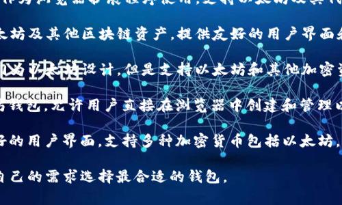 以太坊钱包的名称可以是多种多样的，因为不同的开发者和公司推出了各种各样的钱包来支持以太坊及其代币。以下是一些常见的以太坊钱包名称：

1. **MetaMask**：最流行的以太坊钱包之一，可以作为浏览器扩展程序使用，支持以太坊及其代币的存储、发送和接收。

2. **Trust Wallet**：一个移动端的钱包，支持以太坊及其他区块链资产，提供友好的用户界面和安全性。

3. **Ledger Nano S/X**：硬件钱包，虽然不是专门为以太坊设计，但是支持以太坊和其他加密资产的存储，提供了额外的安全保障。

4. **MyEtherWallet (MEW)**：一个开源的以太坊钱包，允许用户直接在浏览器中创建和管理以太坊地址。

5. **Exodus**：一个桌面和移动端的钱包，具有友好的用户界面，支持多种加密货币包括以太坊。

每个钱包都有其独特的功能和特点，用户可以根据自己的需求选择最合适的钱包。
