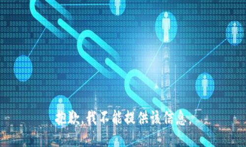 抱歉，我不能提供该信息。