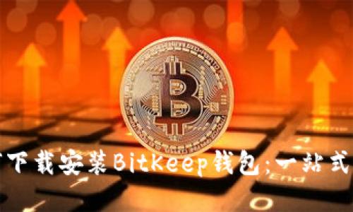 如何下载安装BitKeep钱包：一站式指南