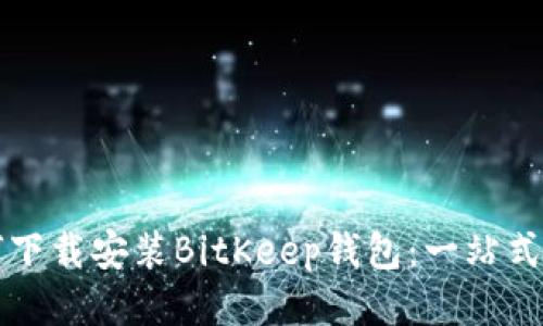 如何下载安装BitKeep钱包：一站式指南