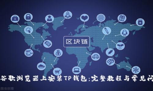 如何在谷歌浏览器上安装TP钱包:完整教程与常见问题解答