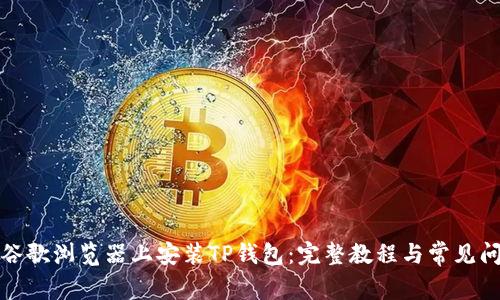 如何在谷歌浏览器上安装TP钱包:完整教程与常见问题解答