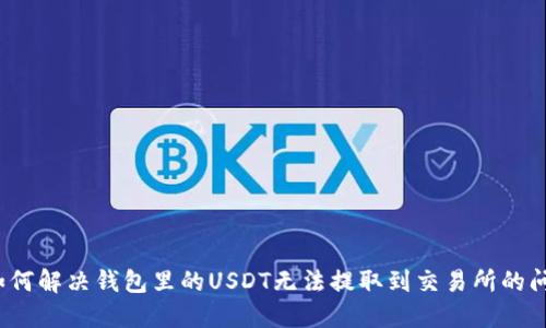 如何解决钱包里的USDT无法提取到交易所的问题