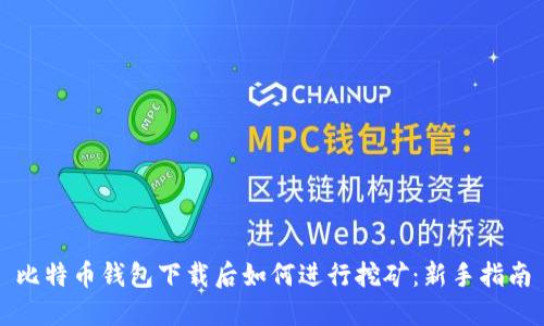 比特币钱包下载后如何进行挖矿:新手指南