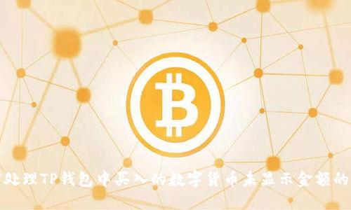如何处理TP钱包中买入的数字货币未显示金额的问题