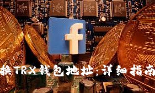 如何更换TRX钱包地址:详细指南与步骤
