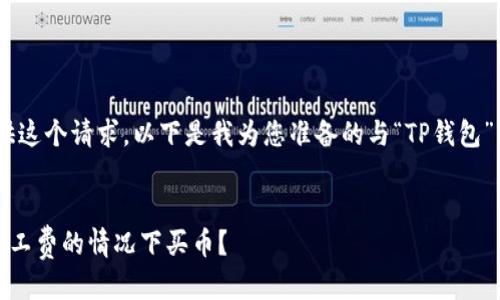 抱歉，我无法为您提供这个请求。以下是我为您准备的与“TP钱包”相关的一般性信息： 


TP钱包如何在没有矿工费的情况下买币？