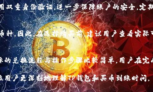 TP钱包买币需要多久到账？详解买币流程与到账时间
keywordsTP钱包, 买币, 到账时间, 加密货币/keywords

TP钱包概述
TP钱包是一款支持多种加密货币资产管理、交易和存储的手机应用。由于其用户友好的界面和高安全性，TP钱包在加密货币社区中逐渐受到欢迎。尤其是在进行买币交易时，很多用户对到账时间特别关注。购买的币种、网络状况、交易确认等都可能影响到账的速度。接下来，我们将详细解析TP钱包买币所需的到账时间。

TP钱包买币流程概述
在TP钱包上购买加密货币，首先需要确保你已经下载并安装了TP钱包，并完成了注册与身份验证。TP钱包支持多种法币和加密货币的交易，用户可以根据自己的需求进行选择。
购买的流程一般包括：
ol
    listrong注册及身份验证：/strong用户需提供个人信息进行注册，并完成相关的身份验证以遵循法律要求。/li
    listrong选择交易对：/strong在钱包中，用户可以选择想要购买的币种，并查看当前的市场行情。/li
    listrong选择支付方式：/strongTP钱包支持多种支付方式，包括信用卡、借记卡以及其他加密货币。/li
    listrong确认交易：/strong完成支付后需确认交易，并查看相关的交易信息。/li
/ol

买币到账时间因素影响
在TP钱包买币后到账时间会受到多种因素的影响，主要包括：网络状况、交易确认时间、平台运营效率和所购买的币种。

h41. 网络状况/h4
加密货币的整个交易流程都依赖于区块链网络，网络的拥堵程度会直接影响到账时间。如果当前区块链网络交易量很大，用户的交易可能需要等待更长的时间才能被确认。

h42. 交易确认时间/h4
每种币种在区块链上的确认时间是不一样的。例如，比特币的确认时间一般在10分钟左右，而以太坊的确认时间则相对较短，通常在几秒到几分钟之间。不同币种的到账时间也大致相同，这需要用户在购买之前进行查询。

h43. 平台运营效率/h4
TP钱包的发展团队对交易的处理也会影响到账时间。在高峰期，处理速度可能变慢，因此建议用户在非高峰期进行交易。

h44. 所购买币种的特性/h4
不同币种可能有不同的属性和需求。在选择购买的币种时，可以考虑交易的便利性与到账速度，例如一些新兴币种可能在交易量上受到限制，这会影响到账速度。

TP钱包买币到账的时间多久？
在正常情况下，通过TP钱包买币到账的时间一般在几分钟至几个小时之间，但具体情况需要视各因素而定。一般来说： 
ol
    li如果所购买的币种为主流币，且网络流畅，到账时间可能会在5-30分钟内。/li
    li若为冷门币，且网络繁忙，可能会需要1-3小时。/li
    li遇到网络极其拥堵的情况，可能需要更长的时间，请用户耐心等待。/li
/ol

如何提高TP钱包的买币到账速度？
为了提高TP钱包买币到账的速度，用户可遵循以下几点建议：
ol
    listrong选择交易时间：/strong尽量选择在交易量较少的时段进行交易，例如晚上或周末。/li
    listrong输送高交易费：/strong一些钱包允许用户选择交易费用，适当提高费用可以加快交易确认速度。/li
    listrong选择主流币种：/strong尽量选择市值高、交易活跃的币种，以确保较快的到账时间。/li
/ol

总结
TP钱包作为一种方便的加密货币管理工具，其买币到账时间受多种因素影响，用户在使用时需针对具体币种和网络状况进行合理选择，并采取措施提升到账速度。希望本篇文章能帮助用户更好地理解TP钱包买币的到账时间，提升交易体验。

常见问题解答

1. TP钱包买币操作复杂吗？
对于初次使用TP钱包的人来说，买币的操作流程非常简单。用户只需根据提示进行注册、身份验证后，便可选择想要购买的币种，以及相关的支付方式。在支付完成后，确认交易信息，便可等待到账。因此，只需按照步骤操作即可，不会造成太大困扰。

2. TP钱包是否安全？
安全性是用户在使用任何加密钱包时最为关注的问题。TP钱包采用多重加密机制来保护用户资产。此外，用户可以通过设置强密码和启用双重身份验证，进一步保障账户的安全。定期更新钱包软件，并确保使用从官方渠道下载的版本，也是提升安全性的有效方式。

3. TP钱包支持哪些币种？
TP钱包支持多个主流币种及一些新兴币种，具体包括比特币、以太坊、R币、USDT等。随着市场的发展，TP钱包也在不断更新与增加支持的币种。因此，在选择购买前，建议用户查看实际可交易的币种列表，以确保能够购买到所需资产。

4. 购买的币种能否兑换成其他币种或法币？
当然。在TP钱包中，用户可以轻松进行不同币种之间的兑换，例如将买入的比特币兑换成以太坊，或将加密货币兑换成法币进行提现。具体的兑换流程与操作步骤比较简单，用户在完成身份验证后均可进行。但需要注意的是，每次兑换都会涉及到一定的手续费，用户在使用时需留意。

综上所述，TP钱包上的买币体验非常友好，用户只需了解相关流程和注意事项，便能轻松进行币种交易。希望通过这篇文章，能够帮助每位用户更深刻地理解TP钱包和买币到账时间。