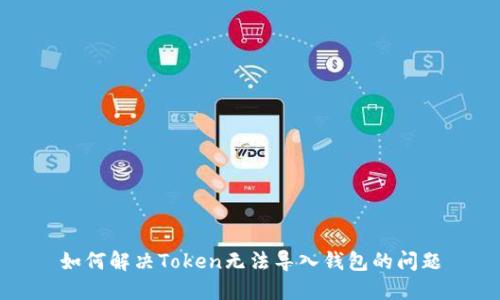 如何解决Token无法导入钱包的问题