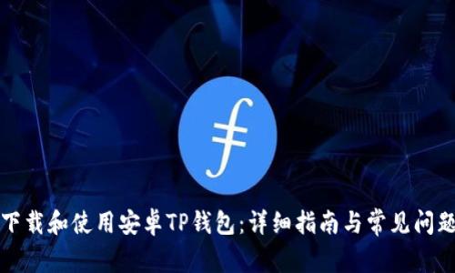 如何下载和使用安卓TP钱包:详细指南与常见问题解答
